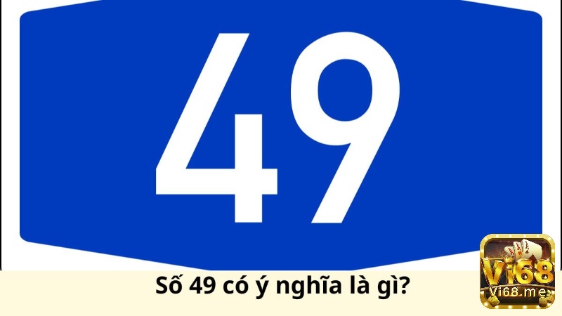 Ý nghĩa số 49 có nhiều cách lý giải khác nhau 